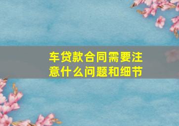 车贷款合同需要注意什么问题和细节