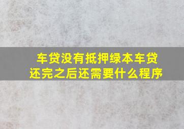 车贷没有抵押绿本车贷还完之后还需要什么程序