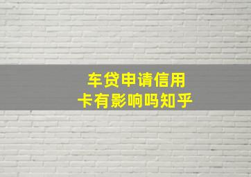 车贷申请信用卡有影响吗知乎