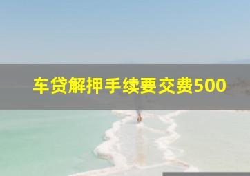 车贷解押手续要交费500