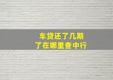 车贷还了几期了在哪里查中行