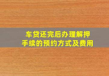 车贷还完后办理解押手续的预约方式及费用