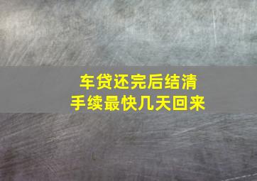 车贷还完后结清手续最快几天回来