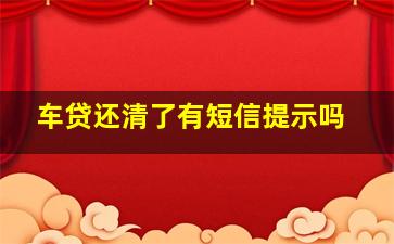 车贷还清了有短信提示吗