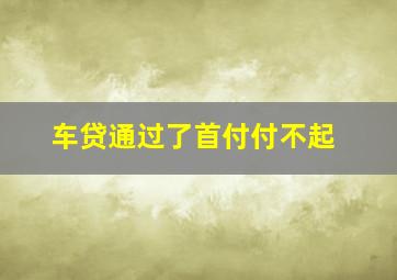 车贷通过了首付付不起