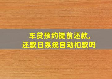 车贷预约提前还款,还款日系统自动扣款吗