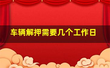 车辆解押需要几个工作日