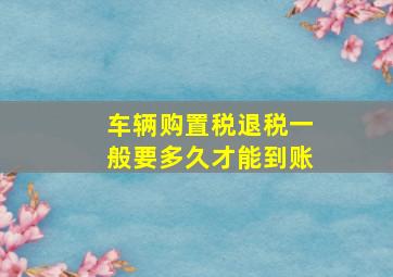 车辆购置税退税一般要多久才能到账