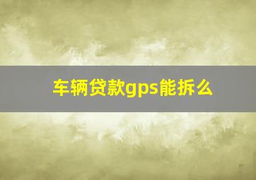 车辆贷款gps能拆么