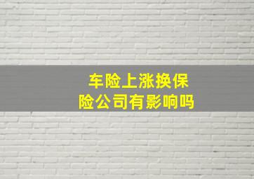 车险上涨换保险公司有影响吗