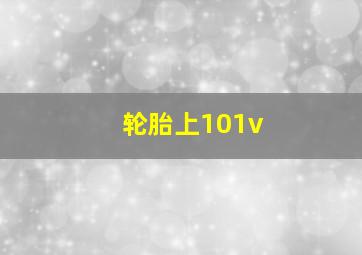 轮胎上101v