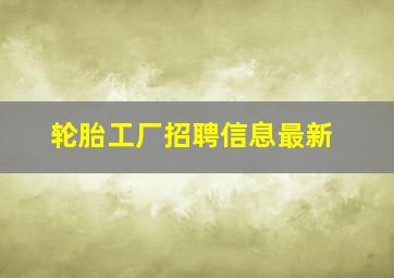 轮胎工厂招聘信息最新