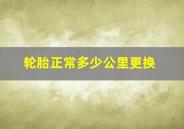 轮胎正常多少公里更换