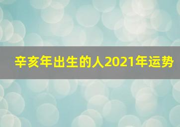 辛亥年出生的人2021年运势