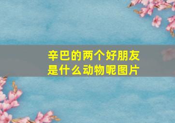 辛巴的两个好朋友是什么动物呢图片