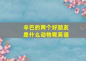 辛巴的两个好朋友是什么动物呢英语