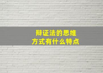 辩证法的思维方式有什么特点