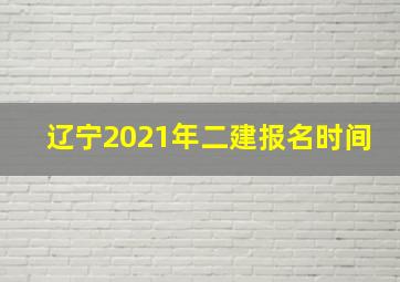 辽宁2021年二建报名时间