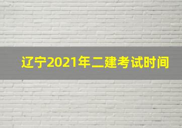 辽宁2021年二建考试时间