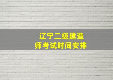 辽宁二级建造师考试时间安排