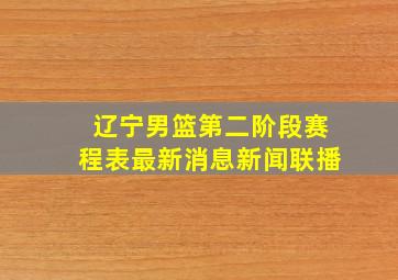 辽宁男篮第二阶段赛程表最新消息新闻联播