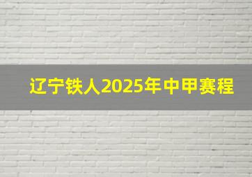 辽宁铁人2025年中甲赛程