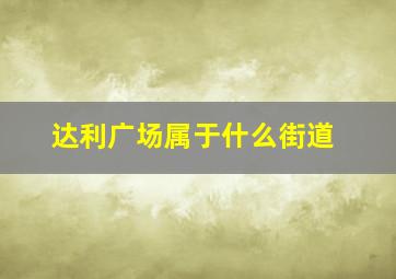 达利广场属于什么街道