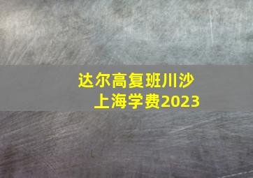 达尔高复班川沙上海学费2023