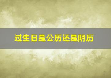 过生日是公历还是阴历