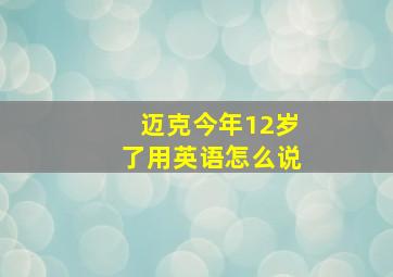 迈克今年12岁了用英语怎么说