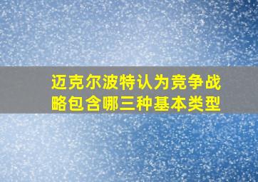 迈克尔波特认为竞争战略包含哪三种基本类型