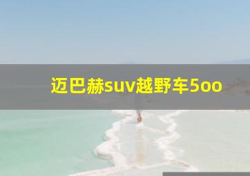 迈巴赫suv越野车5oo