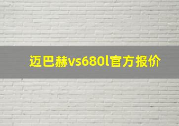 迈巴赫vs680l官方报价