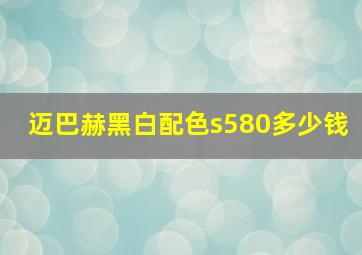 迈巴赫黑白配色s580多少钱