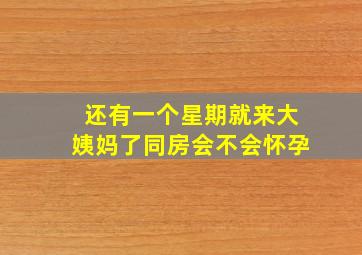 还有一个星期就来大姨妈了同房会不会怀孕