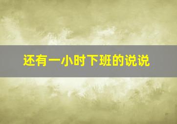 还有一小时下班的说说