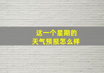 这一个星期的天气预报怎么样