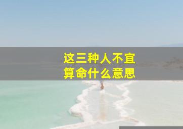 这三种人不宜算命什么意思