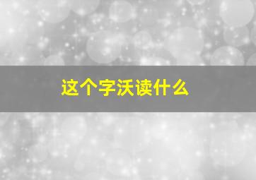 这个字沃读什么