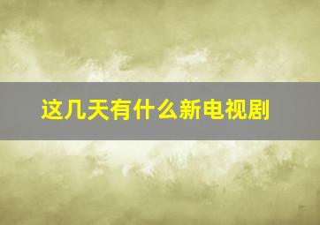 这几天有什么新电视剧