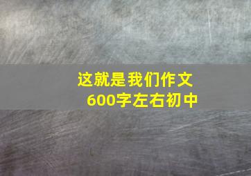 这就是我们作文600字左右初中