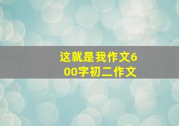 这就是我作文600字初二作文