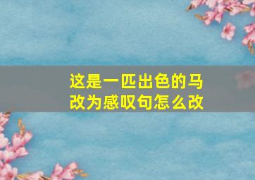 这是一匹出色的马改为感叹句怎么改