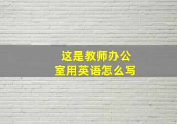 这是教师办公室用英语怎么写