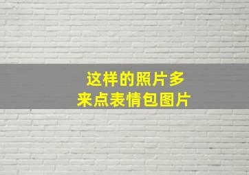 这样的照片多来点表情包图片