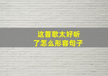 这首歌太好听了怎么形容句子