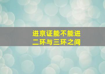 进京证能不能进二环与三环之间