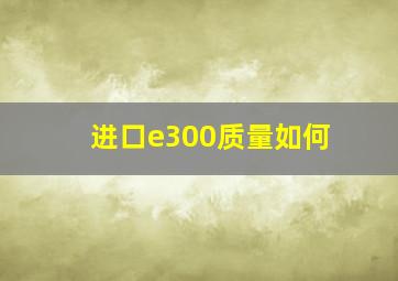 进口e300质量如何