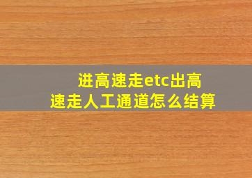 进高速走etc出高速走人工通道怎么结算