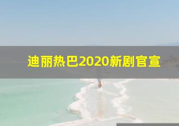 迪丽热巴2020新剧官宣